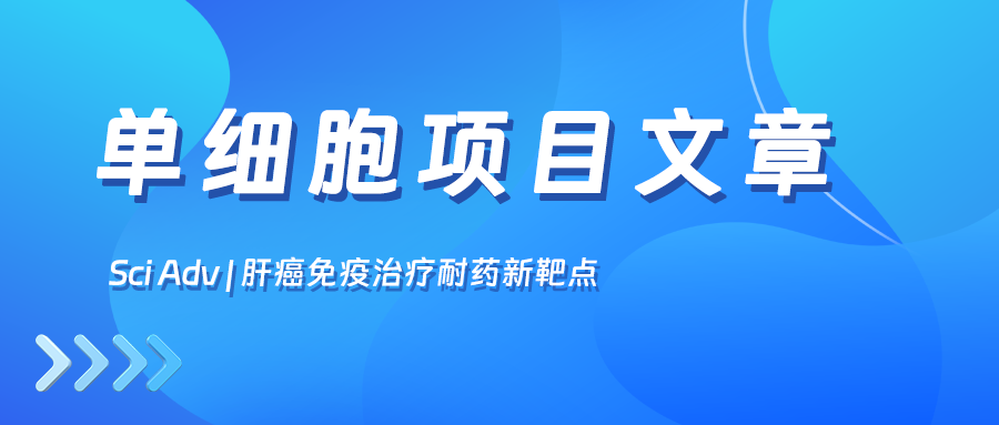 项目文章Sci Adv丨复旦大学史颖弘教授团队锁定肝癌免疫治疗耐药新靶点